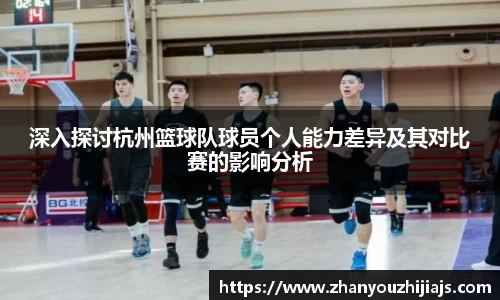 深入探讨杭州篮球队球员个人能力差异及其对比赛的影响分析