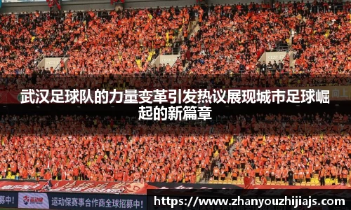 武汉足球队的力量变革引发热议展现城市足球崛起的新篇章