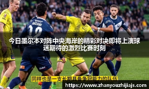 今日墨尔本对阵中央海岸的精彩对决即将上演球迷期待的激烈比赛时刻