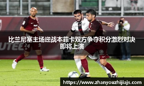 比兰尼塞主场迎战本菲卡双方争夺积分激烈对决即将上演