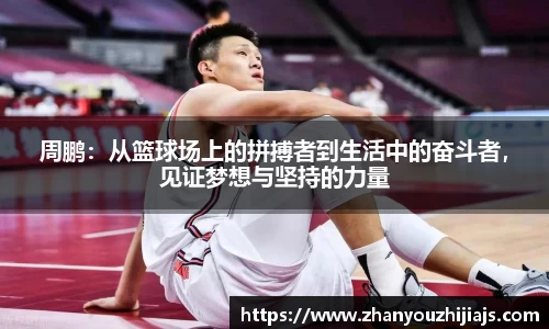 周鹏：从篮球场上的拼搏者到生活中的奋斗者，见证梦想与坚持的力量