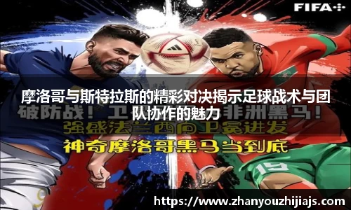 摩洛哥与斯特拉斯的精彩对决揭示足球战术与团队协作的魅力