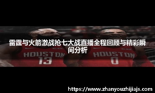 雷霆与火箭激战抢七大战直播全程回顾与精彩瞬间分析