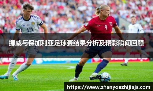 挪威与保加利亚足球赛结果分析及精彩瞬间回顾